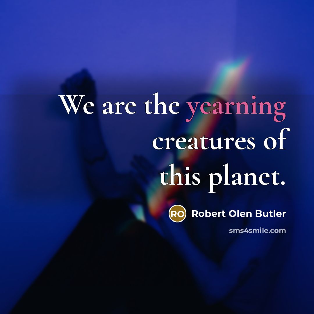 “We are the yearning creatures of this planet.…” quote by Robert Olen Butler