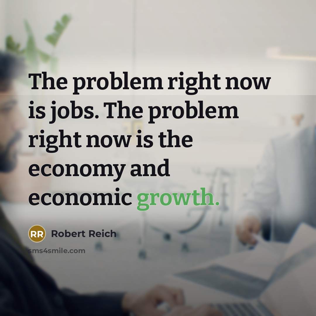 “The problem right now is jobs. The problem right now…” quote by Robert Reich