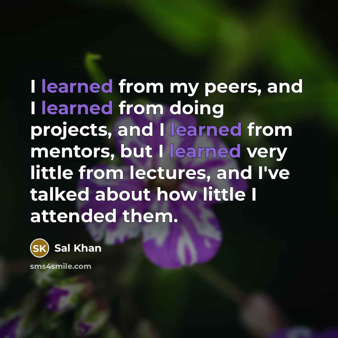 “I learned from my peers, and I learned from doing…” quote by Sal Khan