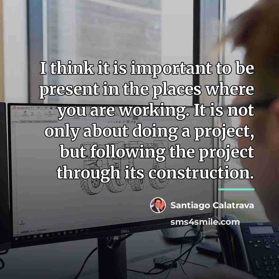 “I think it is important to be present in the…” quote by Santiago Calatrava