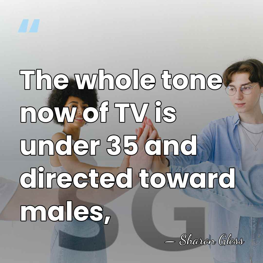 The whole tone now of TV is under 35 and directed toward&hellip; - Sharon Gless
