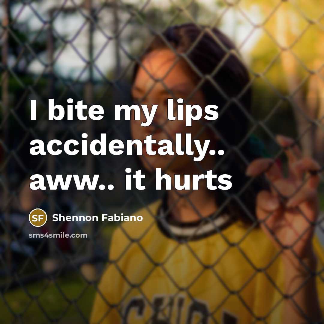 “I bite my lips accidentally.. aww.. it hurts…” quote by Shennon Fabiano