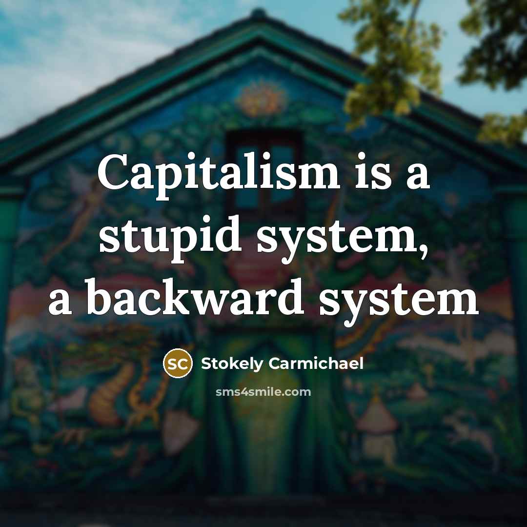 “Capitalism is a stupid system, a backward system…” quote by Stokely Carmichael