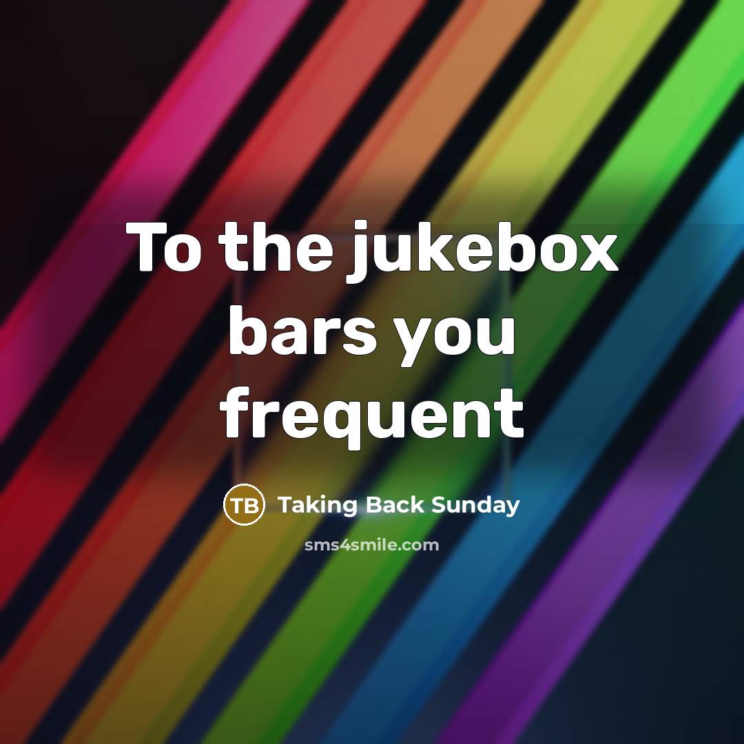 “To the jukebox bars you frequent…” quote by Taking Back Sunday