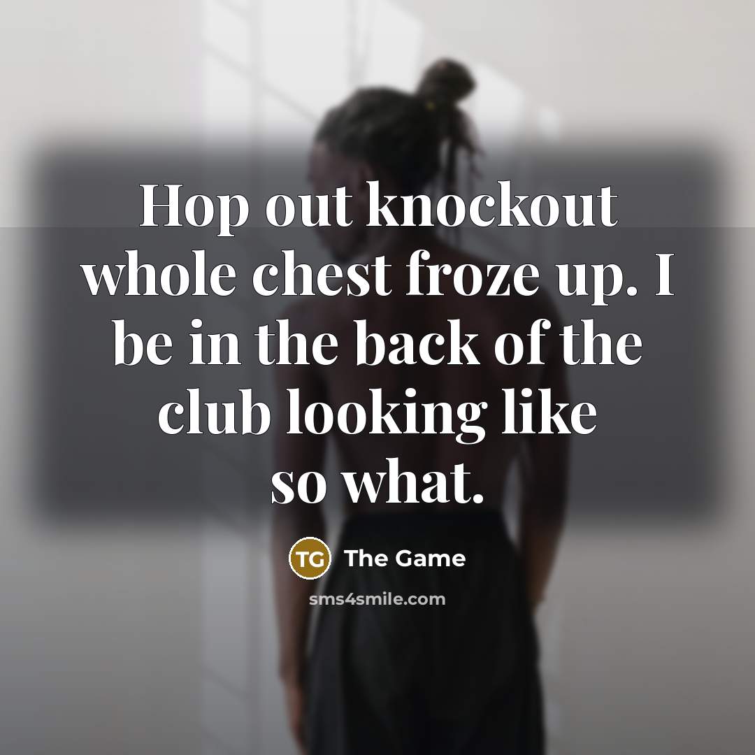 “Hop out knockout whole chest froze up. I be in…” quote by The Game