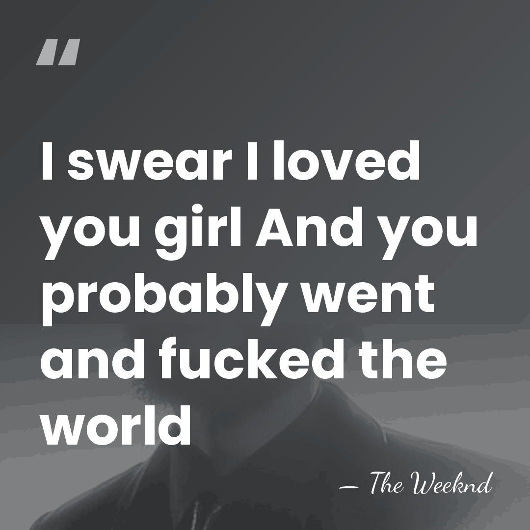 I swear I loved you girl And you probably went and fucked&hellip; - The Weeknd
