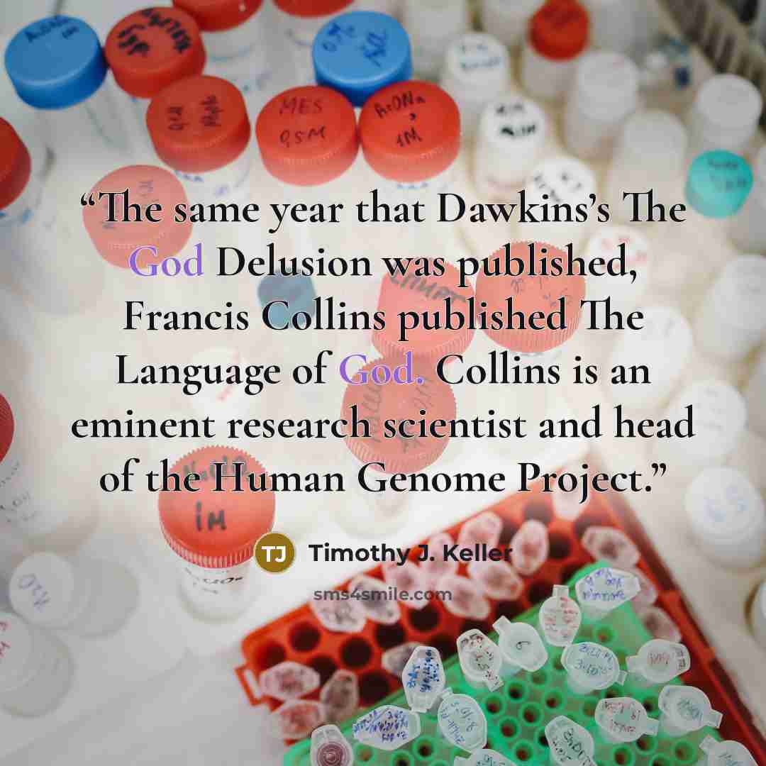 “The same year that Dawkins’s The God Delusion was published, Francis Collins published The Language of God. Collins is an eminent research scientist and head of the Human Genome Project.” quote by Timothy J. Keller