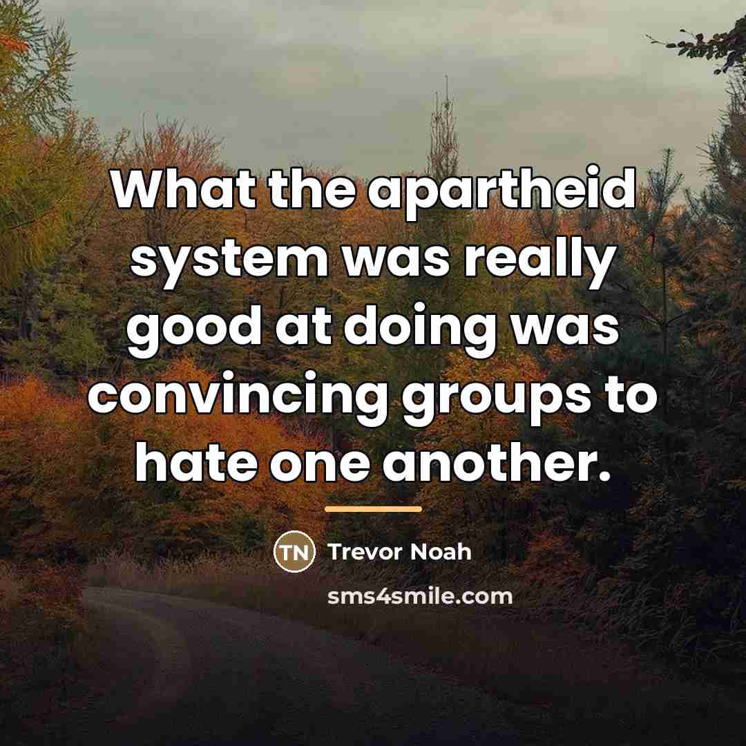 “What the apartheid system was really good at doing was…” quote by Trevor Noah