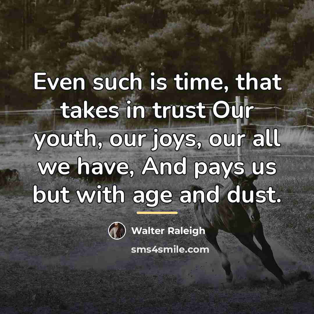 “Even such is time, that takes in trust Our youth,…” quote by Walter Raleigh