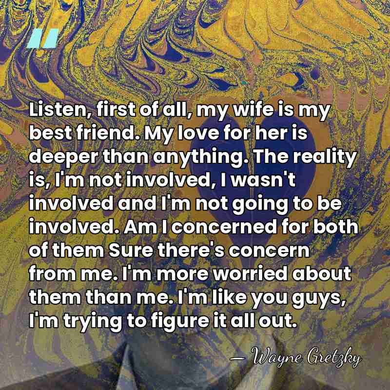 Listen, first of all, my wife is my best friend. My love&hellip; - Wayne Gretzky