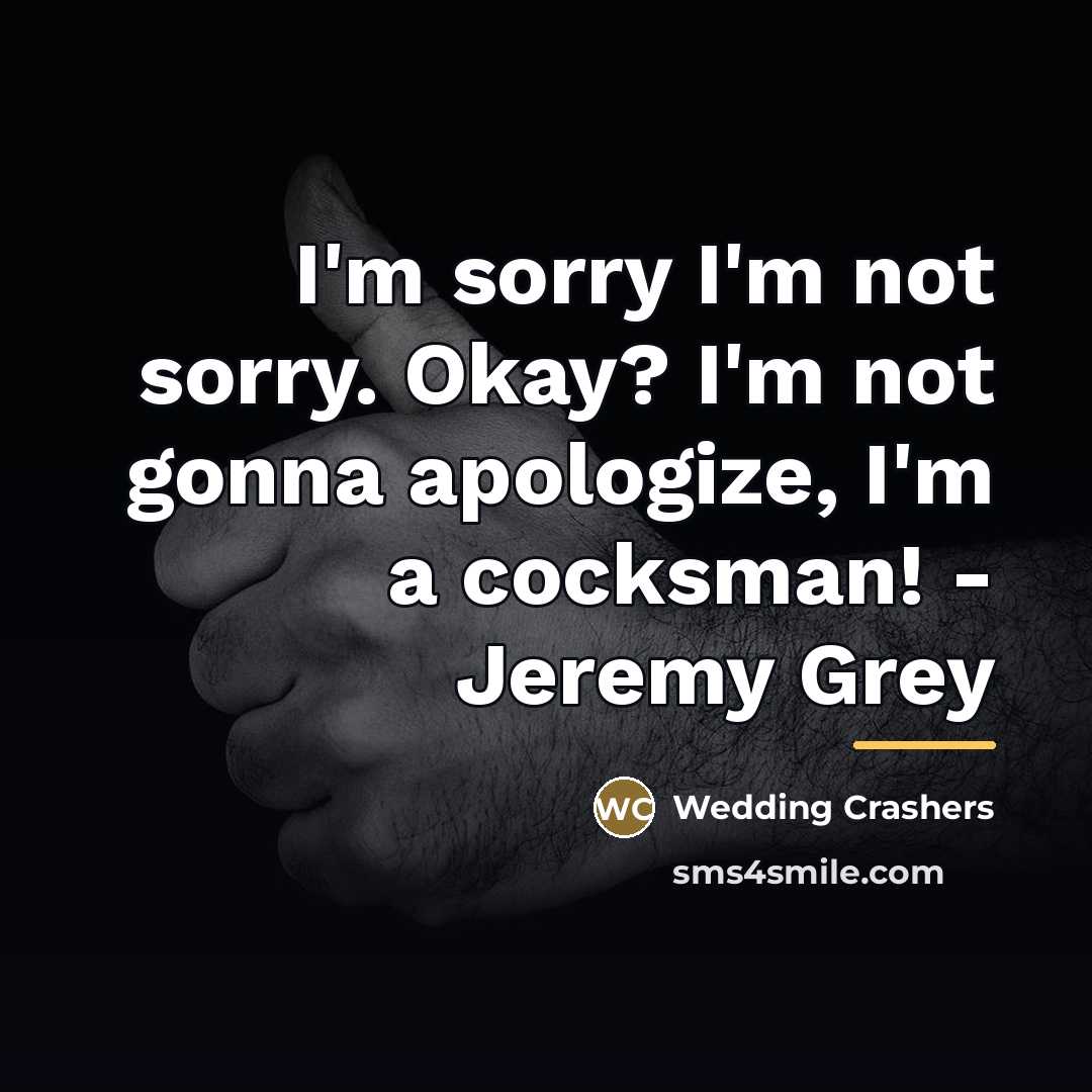 “I'm sorry I'm not sorry. Okay? I'm not gonna apologize,…” quote by Wedding Crashers