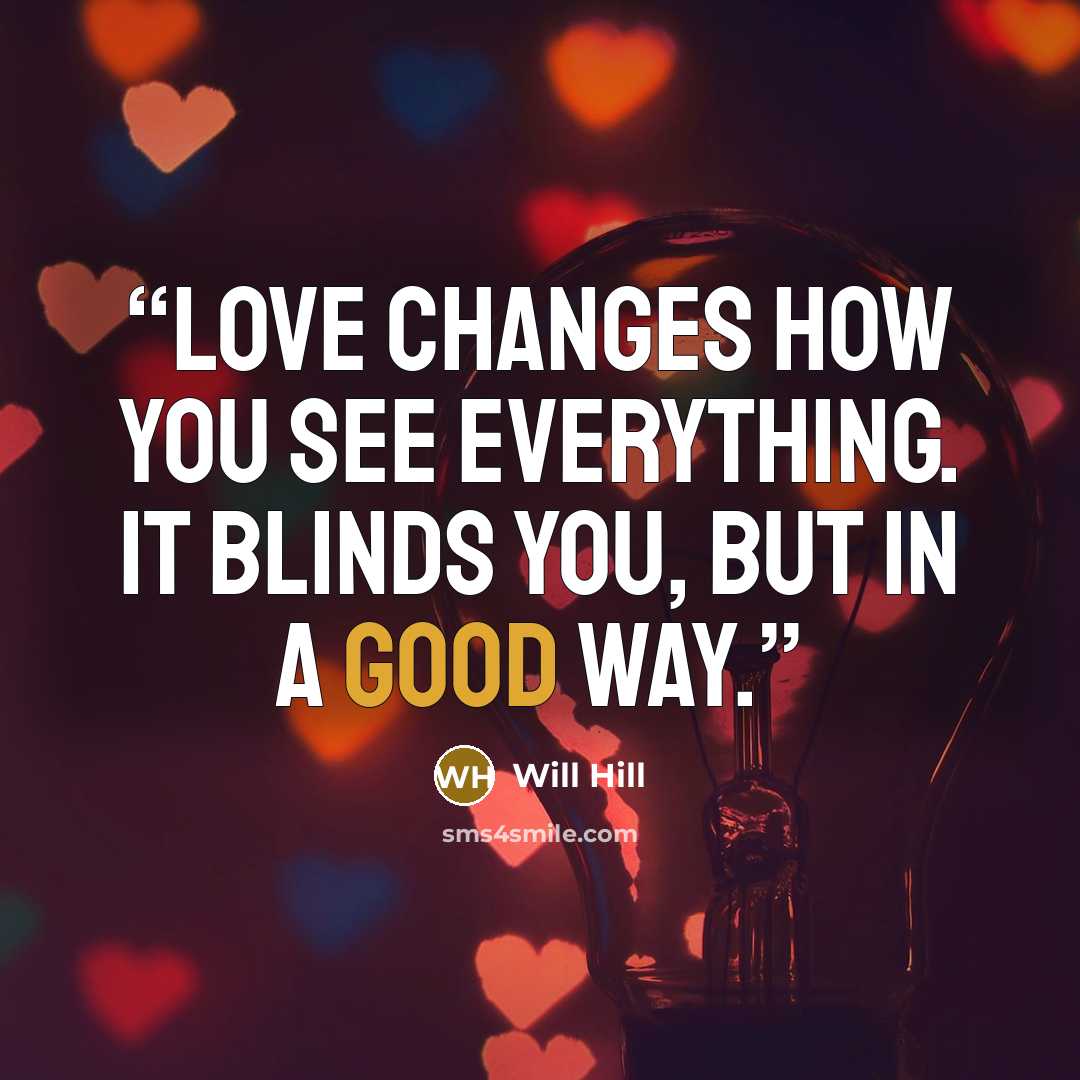 “Love changes how you see everything. It blinds you, but in a good way.” quote by Will Hill