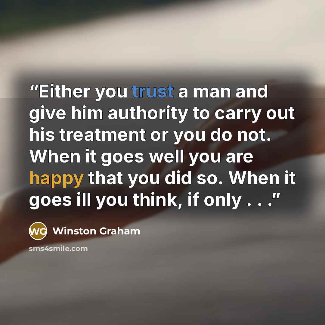 “Either you trust a man and give him authority to carry out his treatment or you do not. When it goes well you are happy that you did so. When it goes ill you think, if only . . .” quote by Winston Graham