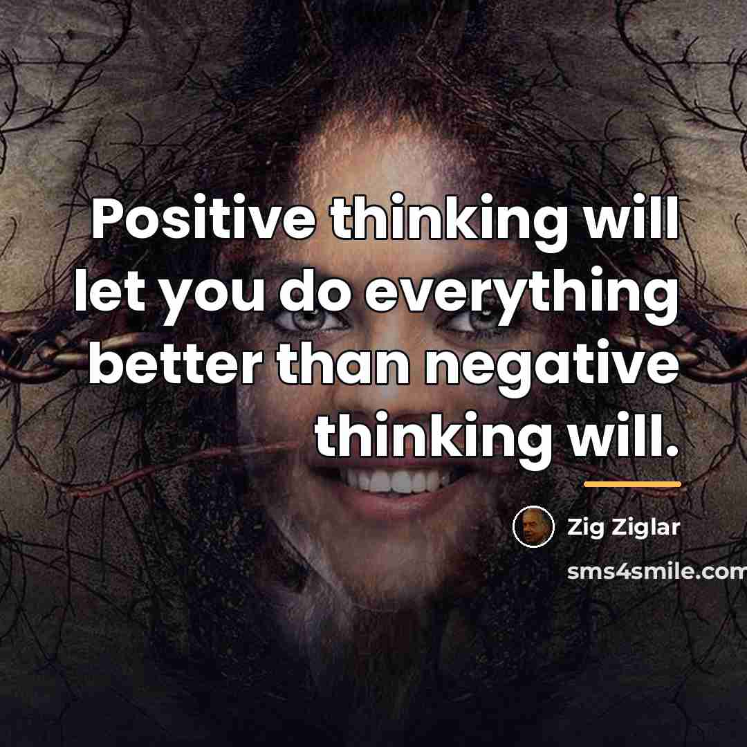 “Positive thinking will let you do everything better than negative…” quote by Zig Ziglar