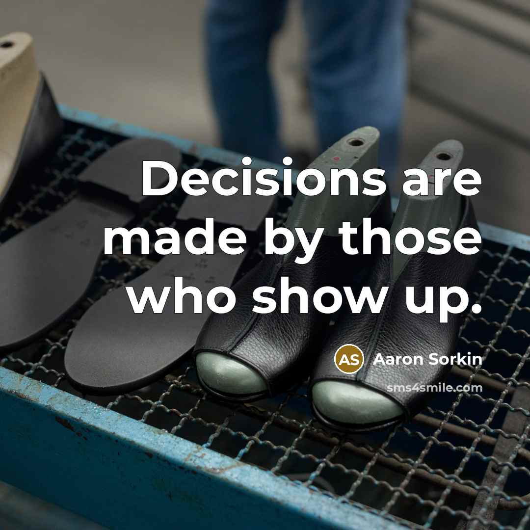 “Decisions are made by those who show up.…” quote by Aaron Sorkin