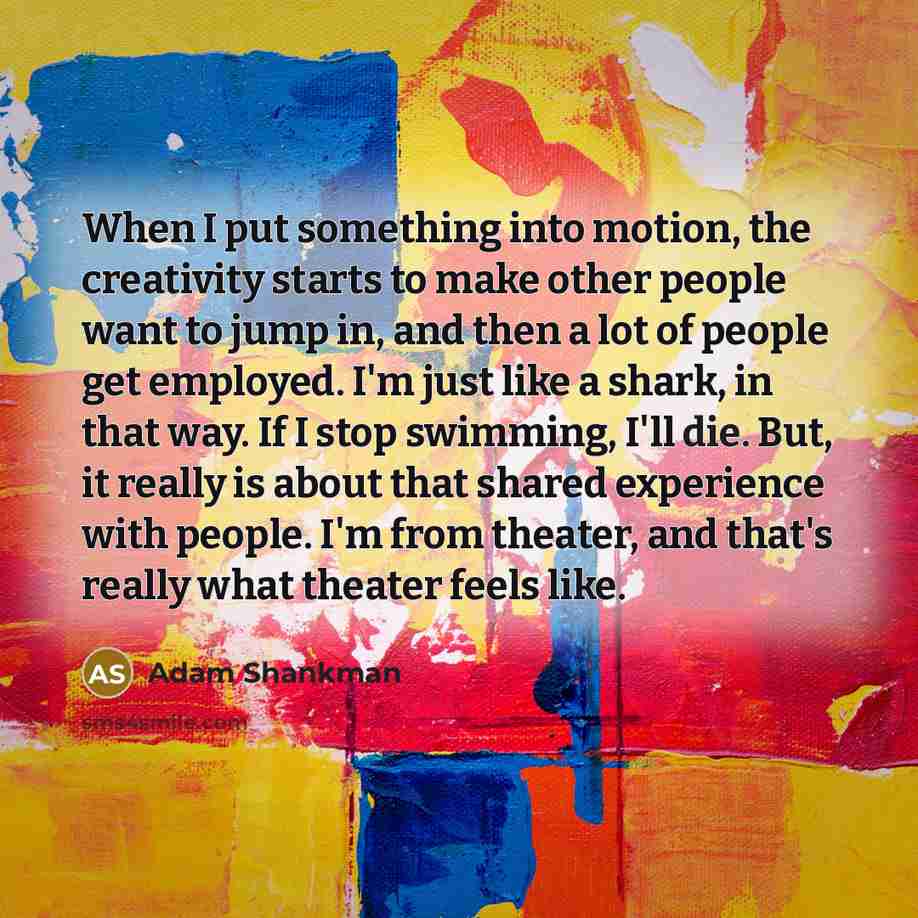 “When I put something into motion, the creativity starts to…” quote by Adam Shankman