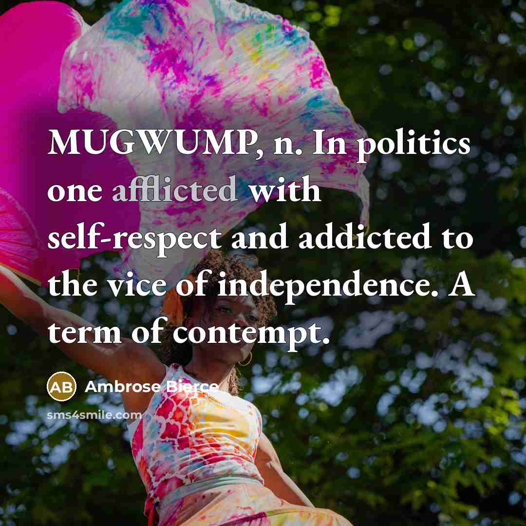 “MUGWUMP, n. In politics one afflicted with self-respect and addicted…” quote by Ambrose Bierce