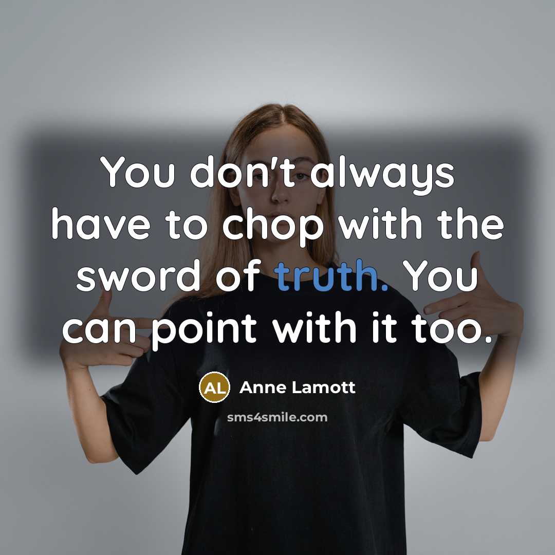 “You don't always have to chop with the sword of truth. You can point with it too.” quote by Anne Lamott