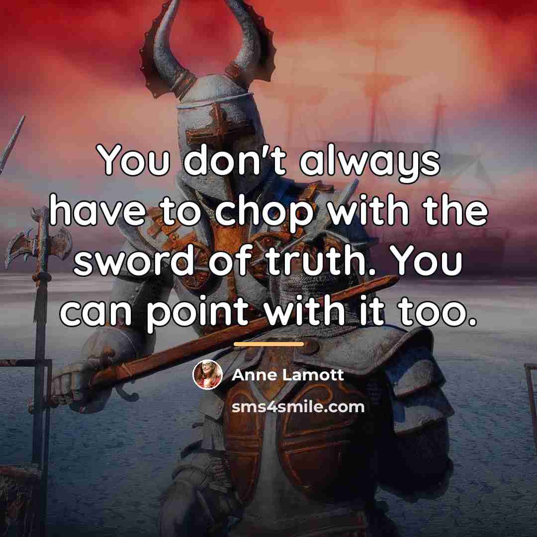 “You don't always have to chop with the sword of…” quote by Anne Lamott