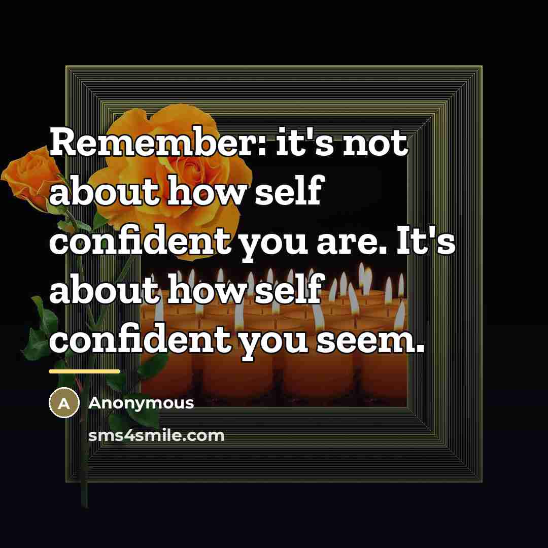 “Remember: it's not about how self confident you are. It's…” quote by Anonymous