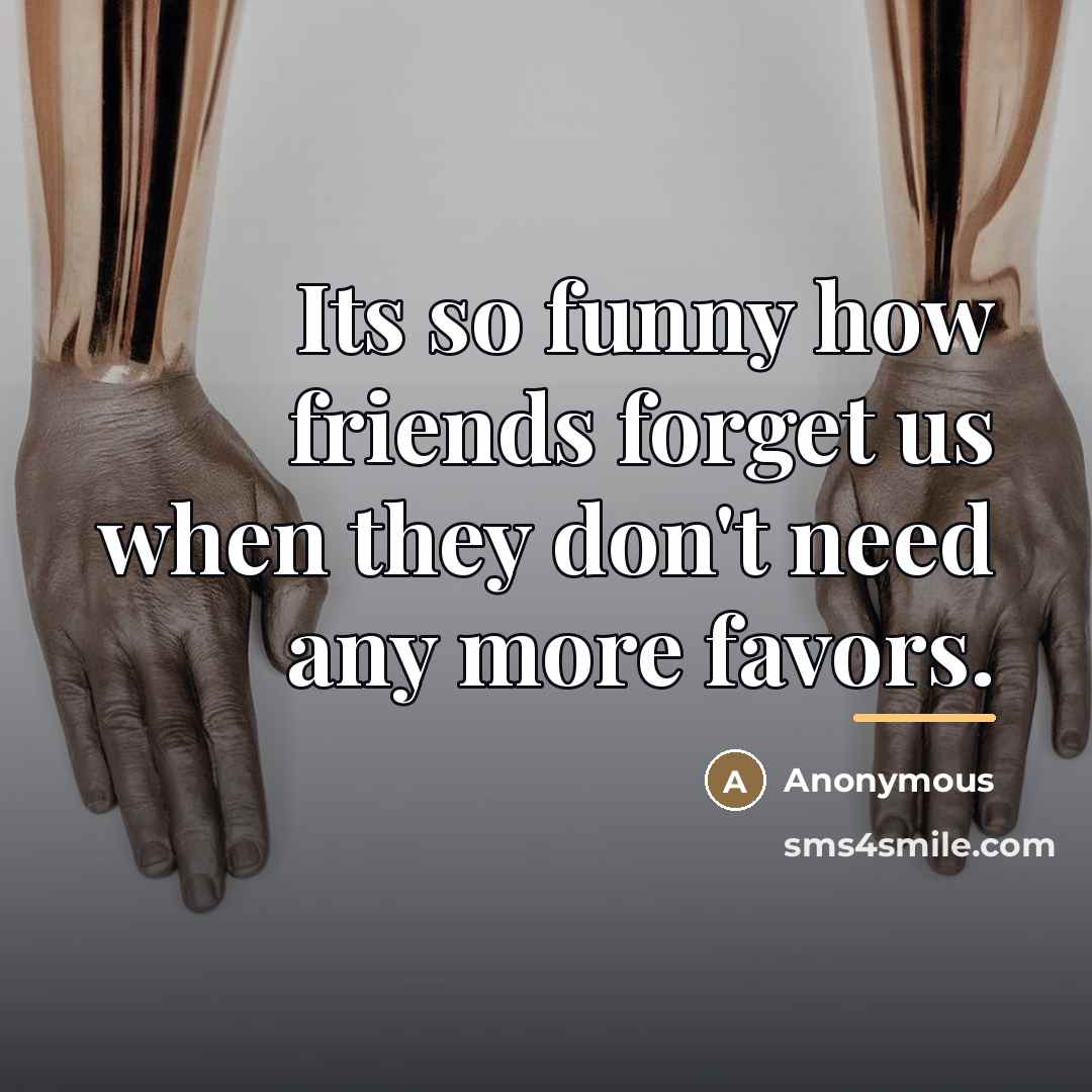“Its so funny how friends forget us when they don't…” quote by Anonymous