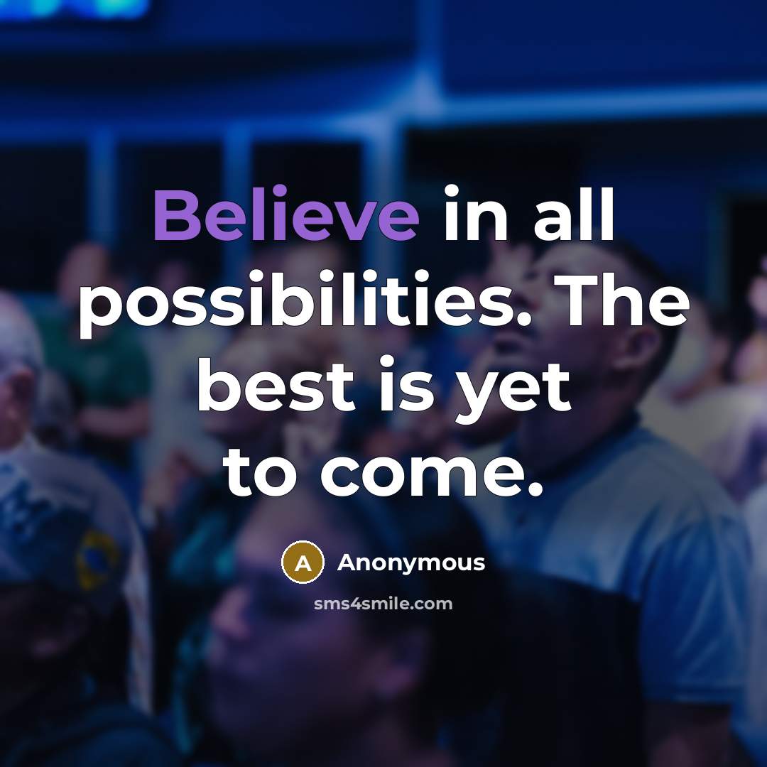 “Believe in all possibilities. The best is yet to come.” quote by Anonymous