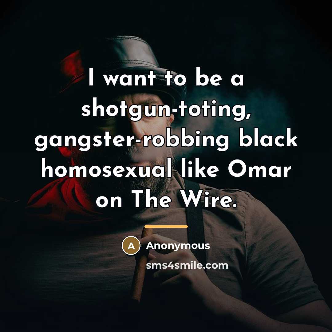 “I want to be a shotgun-toting, gangster-robbing black homosexual like…” quote by Anonymous