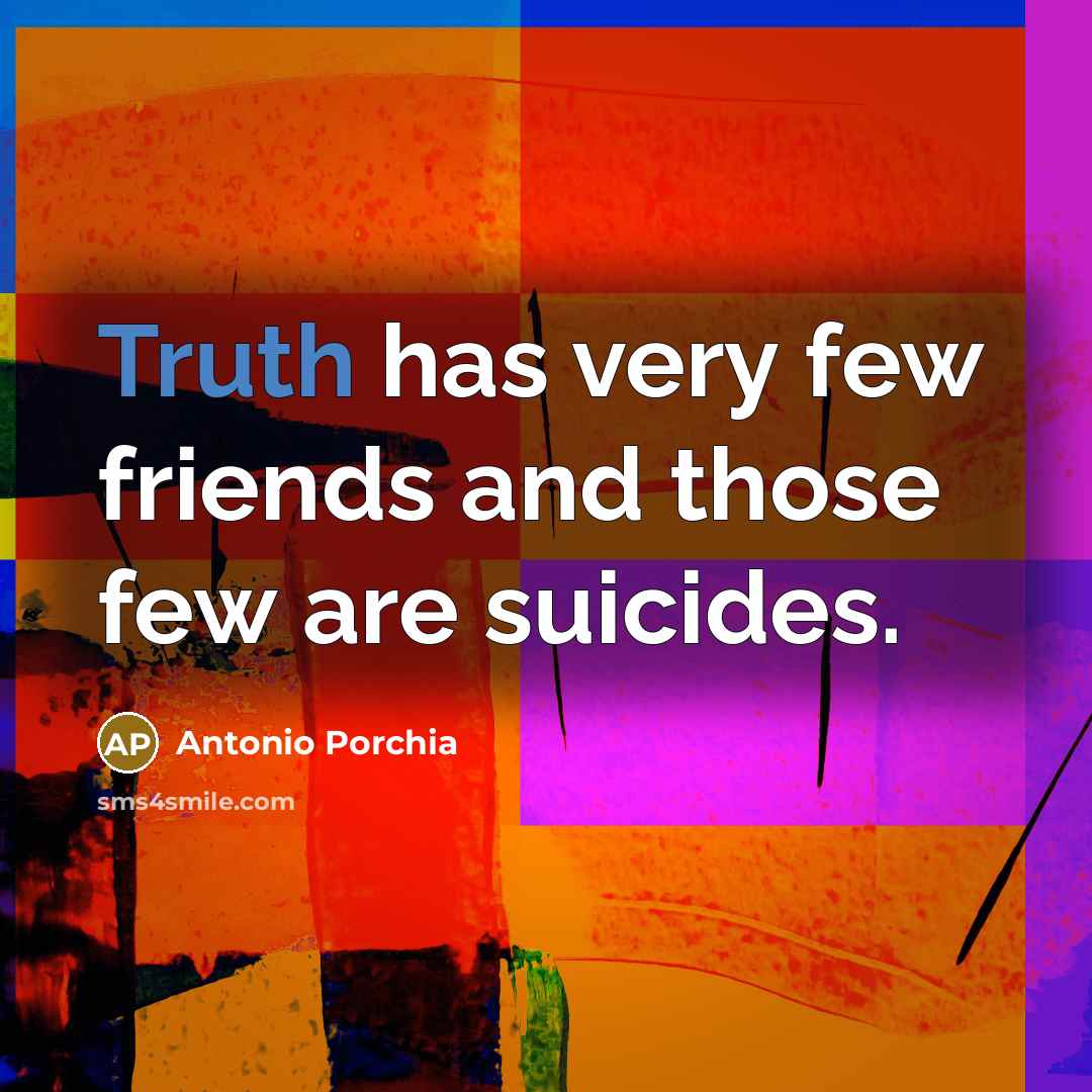 “Truth has very few friends and those few are suicides.…” quote by Antonio Porchia