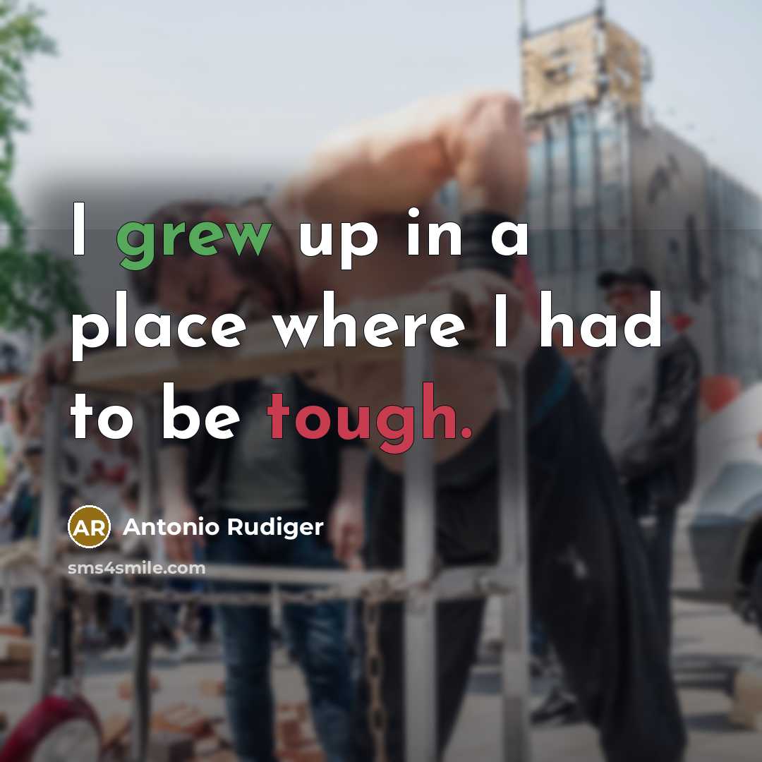 “I grew up in a place where I had to be tough.” quote by Antonio Rudiger