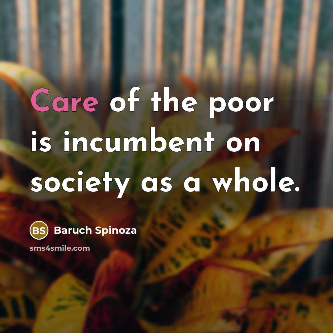 “Care of the poor is incumbent on society as a…” quote by Baruch Spinoza