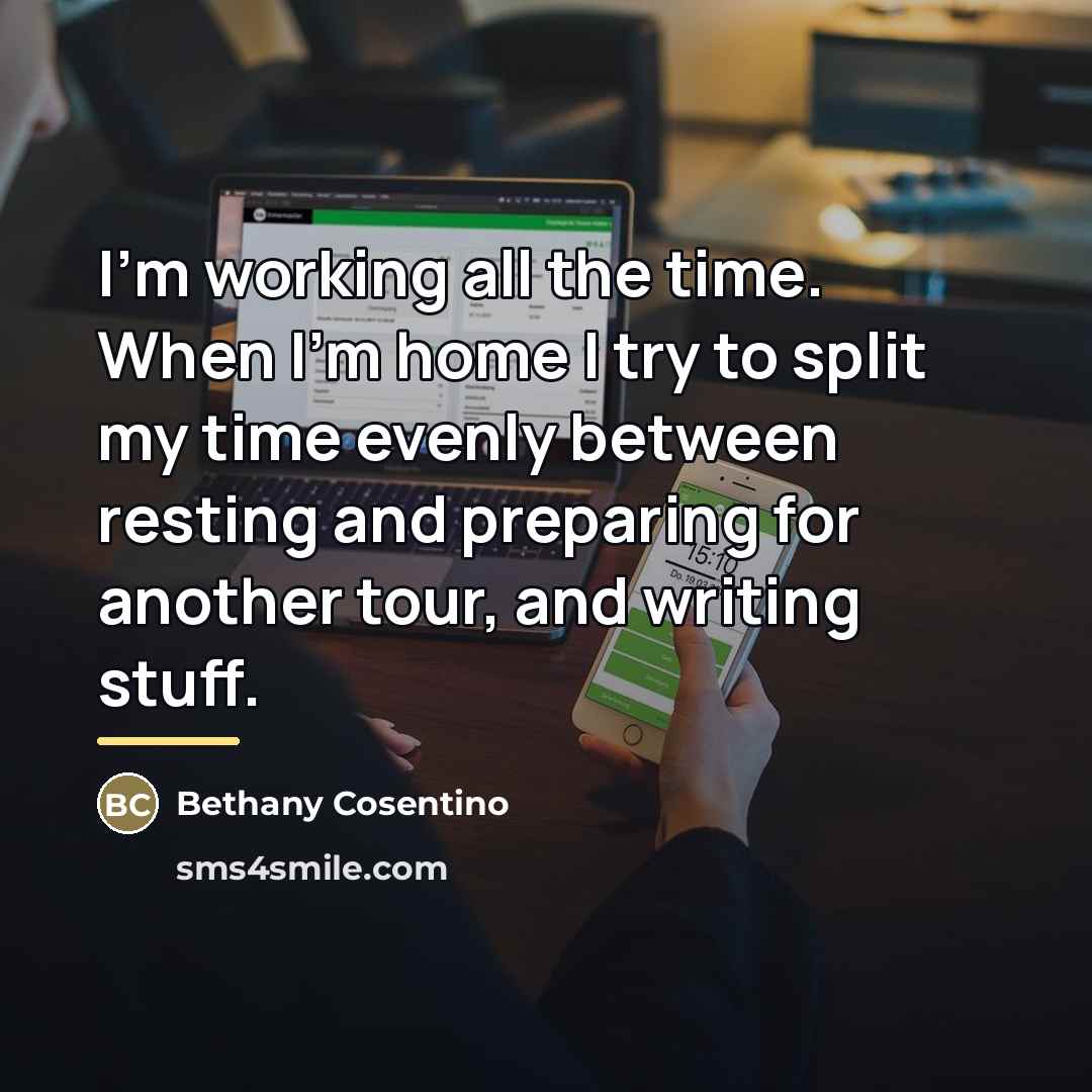 “I'm working all the time. When I'm home I try…” quote by Bethany Cosentino