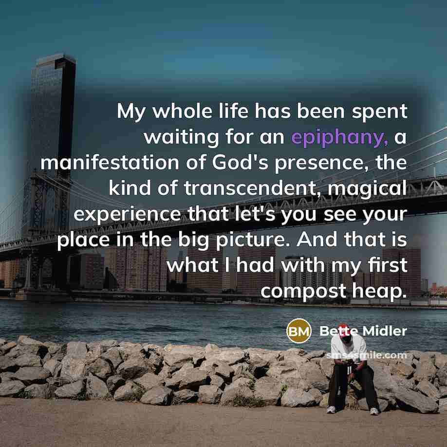 “My whole life has been spent waiting for an epiphany,…” quote by Bette Midler