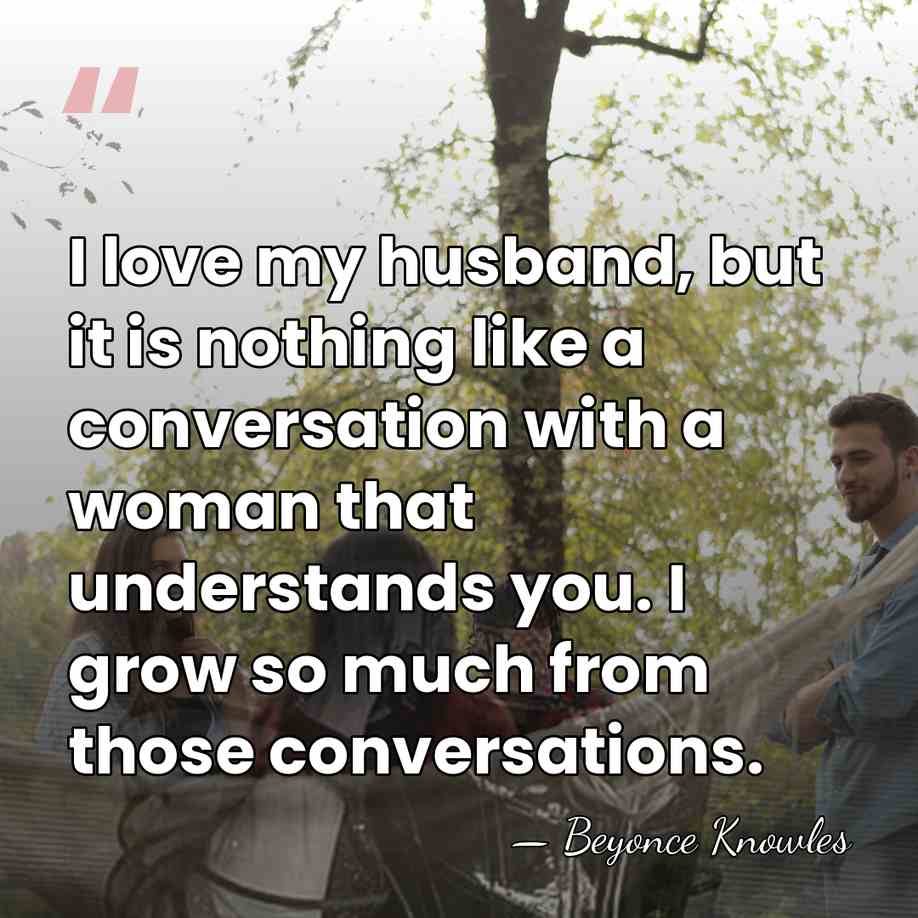 I love my husband, but it is nothing like a conversation with&hellip; - Beyonce Knowles