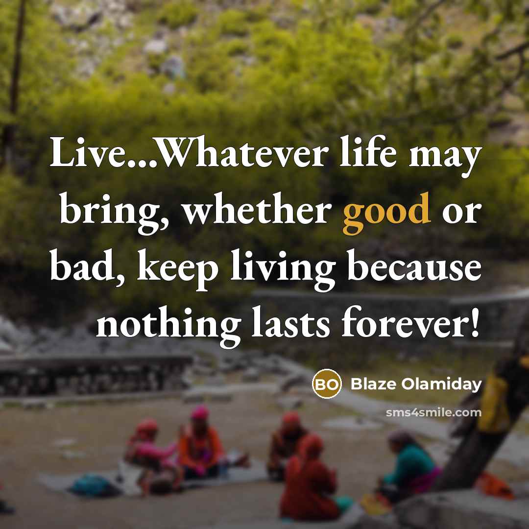 “Live...Whatever life may bring, whether good or bad, keep living…” quote by Blaze Olamiday