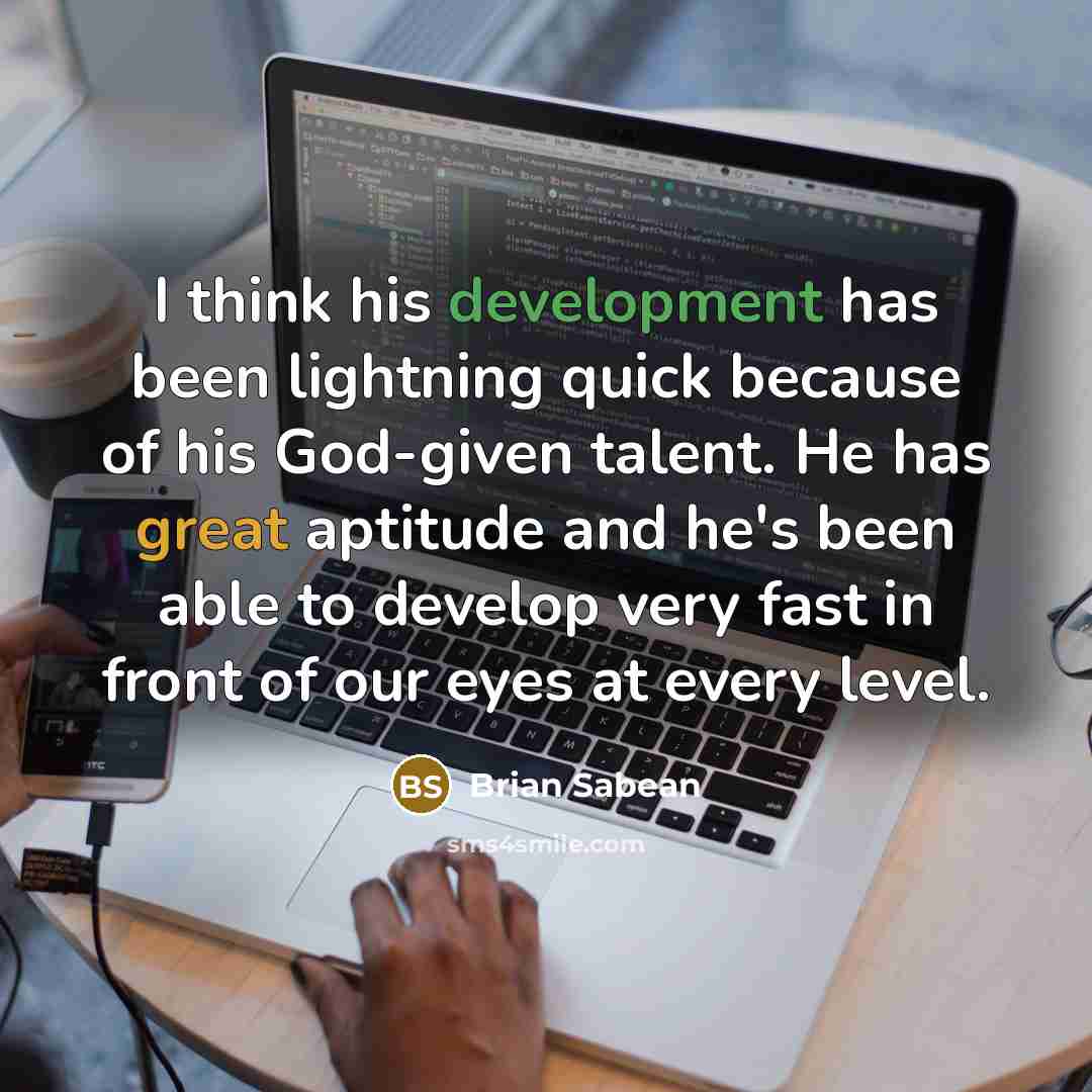 “I think his development has been lightning quick because of his God-given talent. He has great aptitude and he's been able to develop very fast in front of our eyes at every level.” quote by Brian Sabean