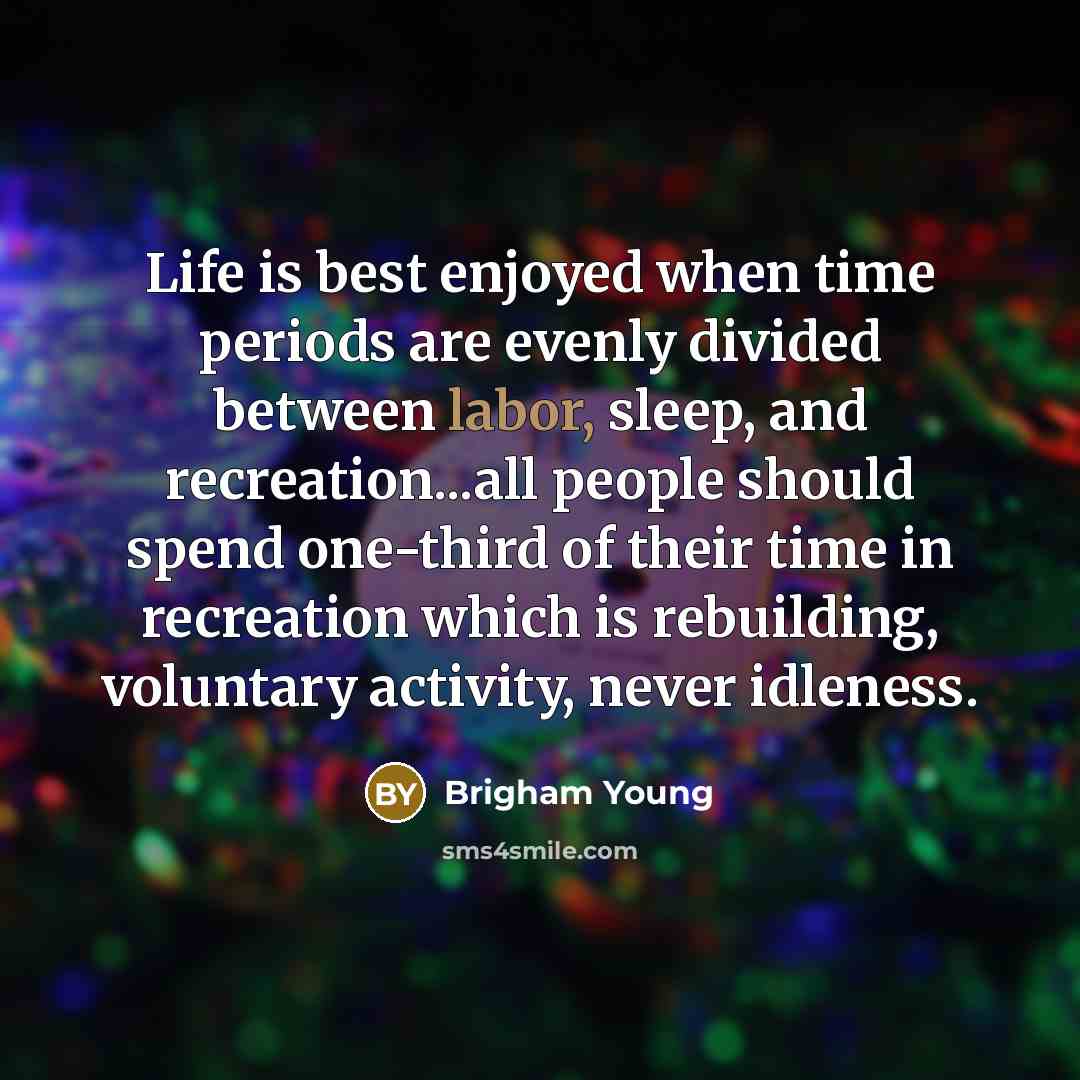 “Life is best enjoyed when time periods are evenly divided…” quote by Brigham Young