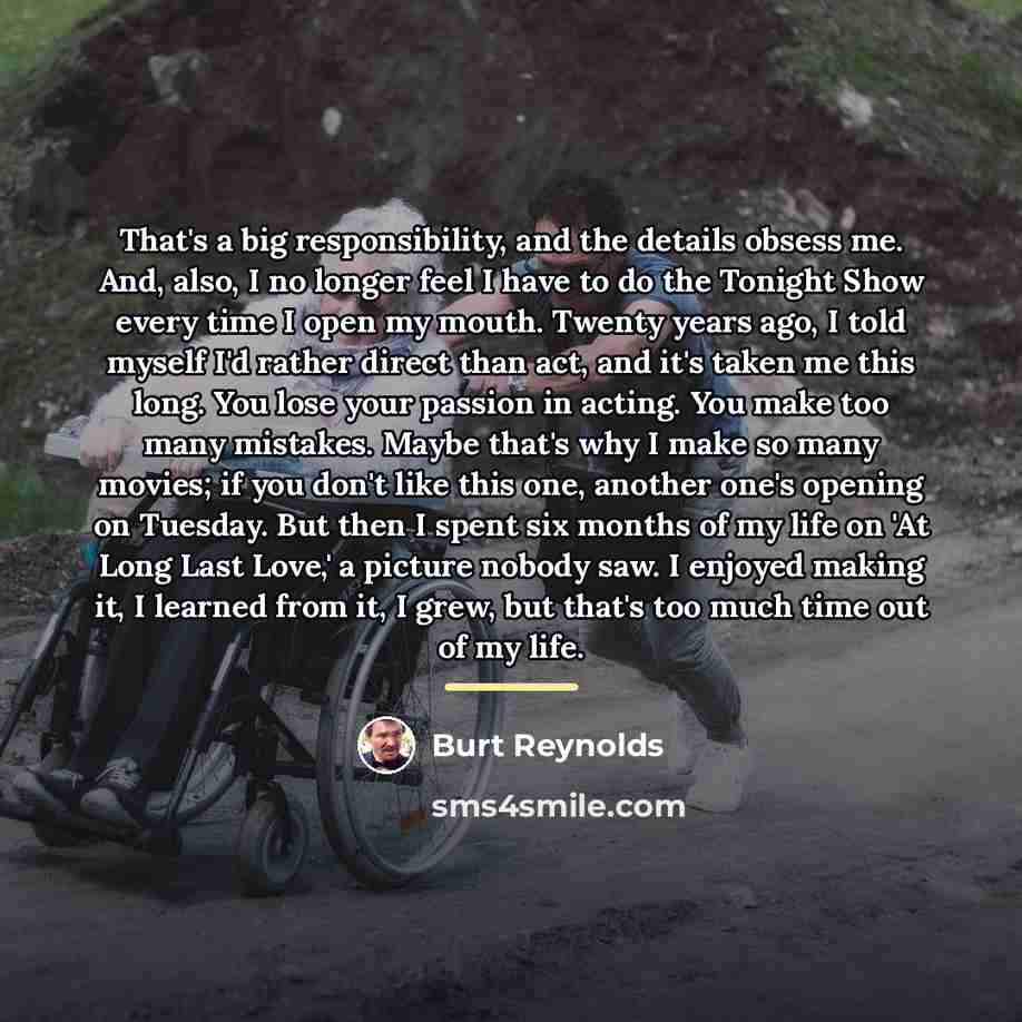 “That's a big responsibility, and the details obsess me. And,…” quote by Burt Reynolds