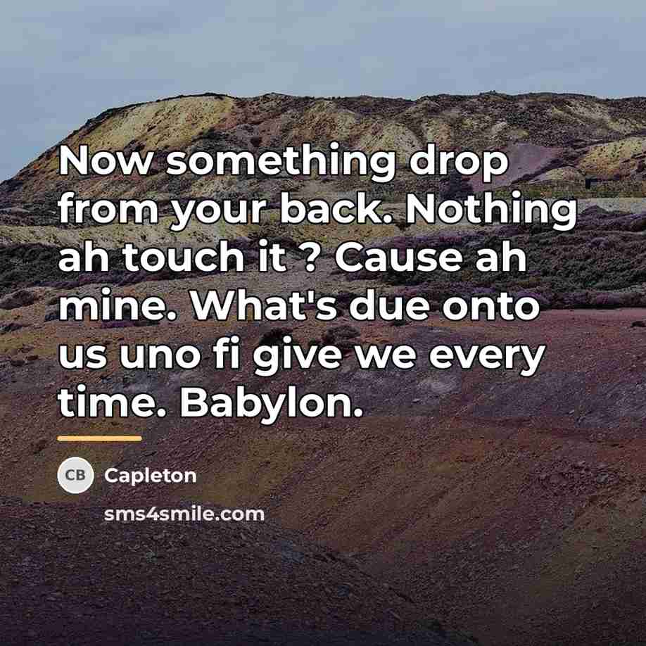 “Now something drop from your back. Nothing ah touch it…” quote by Capleton