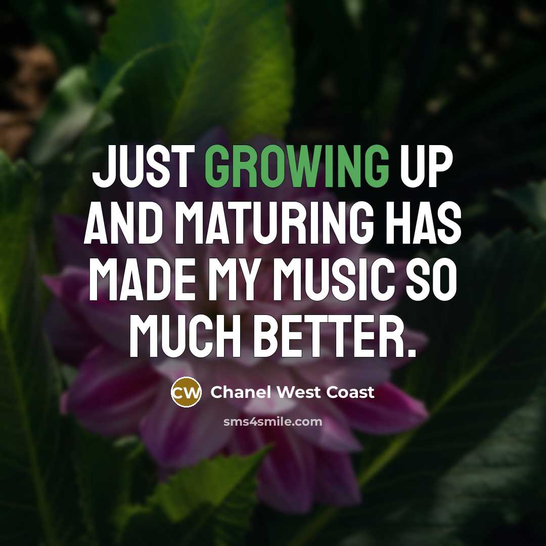 “Just growing up and maturing has made my music so…” quote by Chanel West Coast