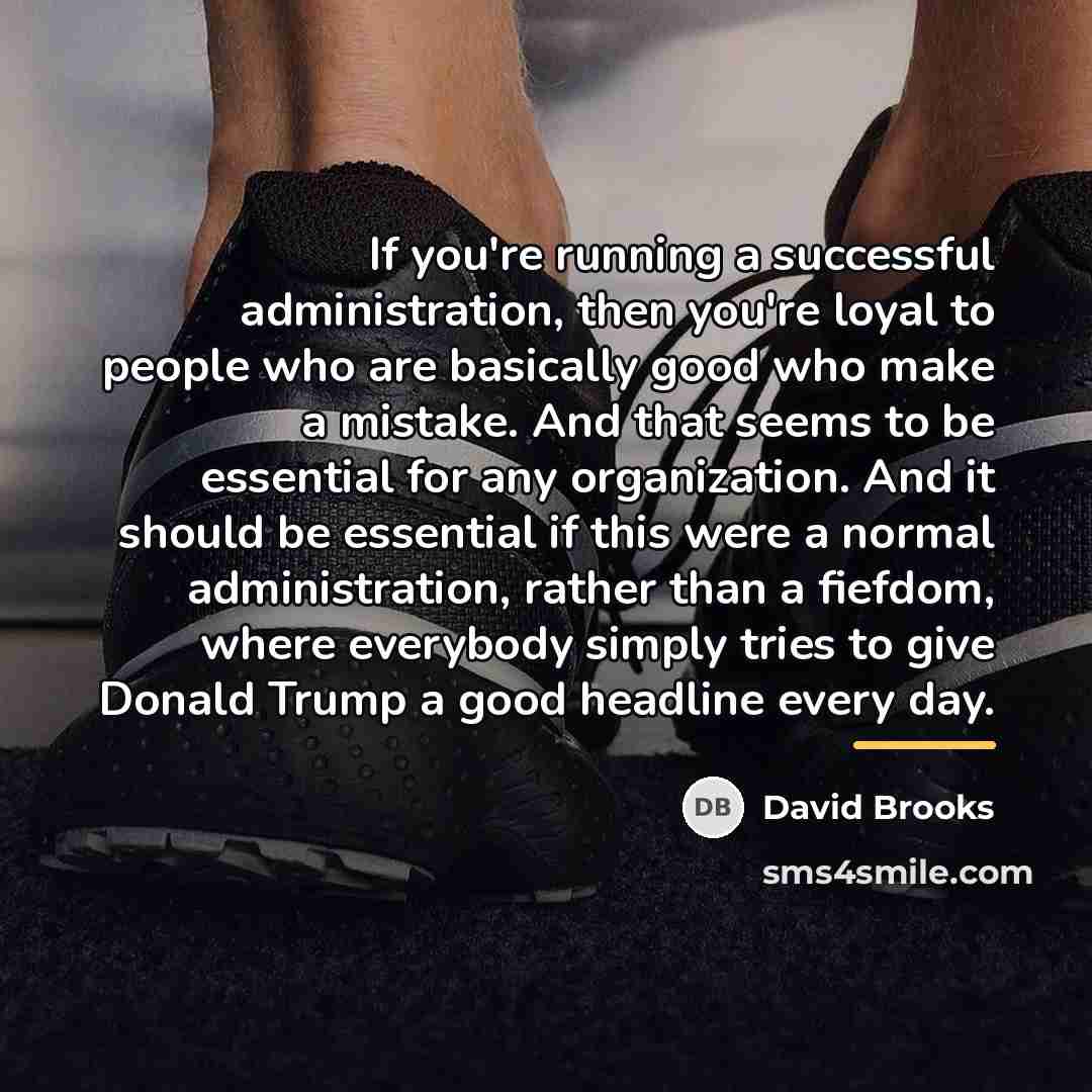 “If you're running a successful administration, then you're loyal to…” quote by David Brooks