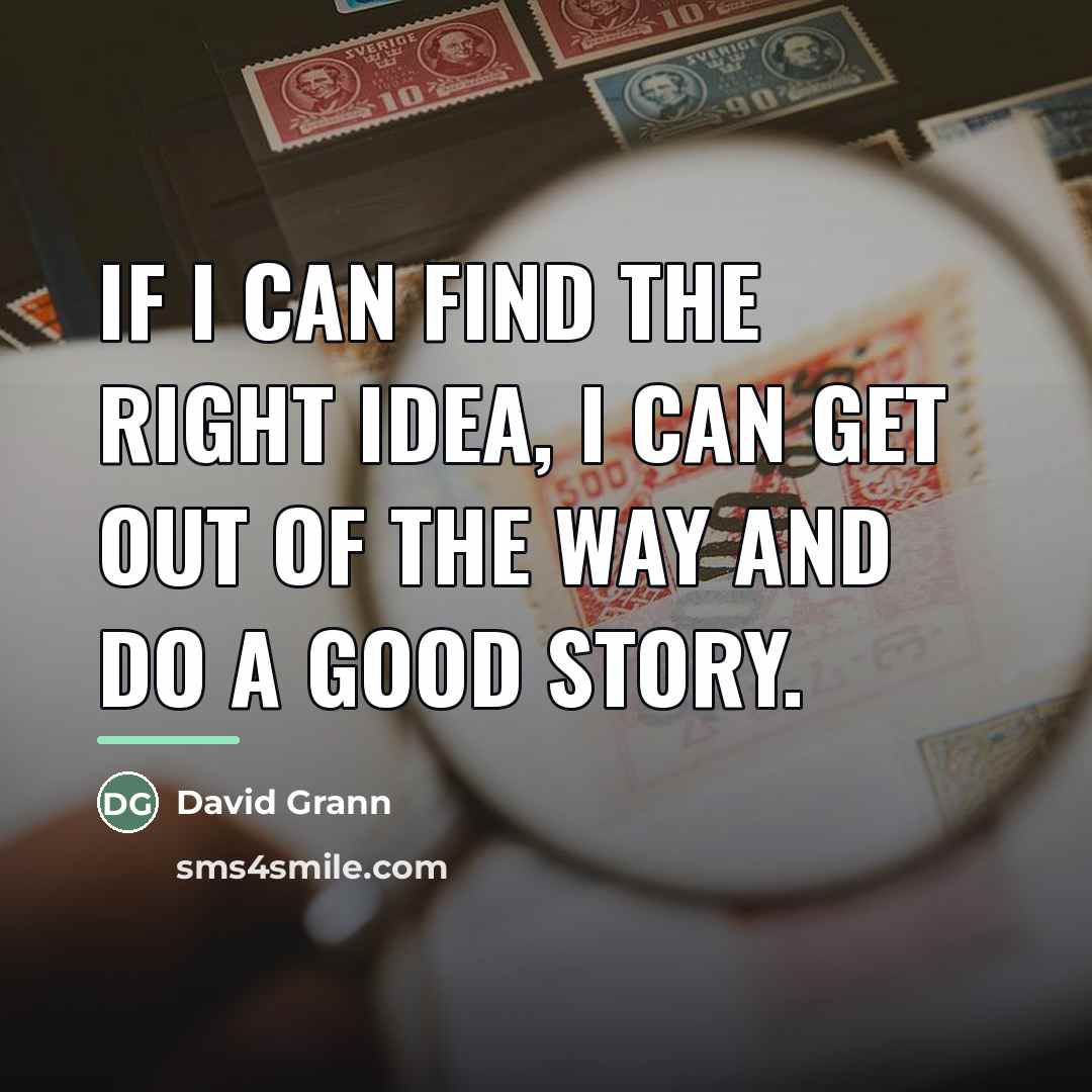 “If I can find the right idea, I can get…” quote by David Grann