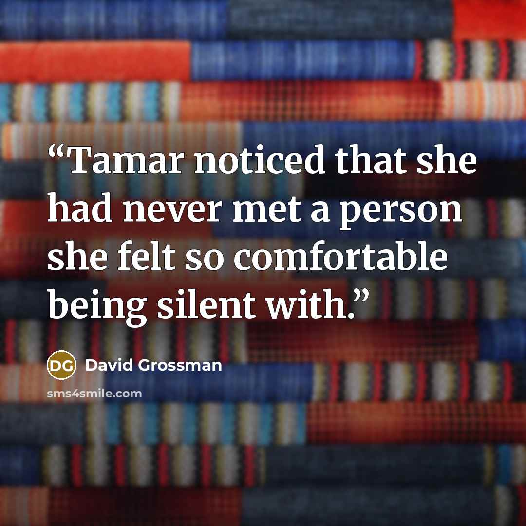 “Tamar noticed that she had never met a person she felt so comfortable being silent with.” quote by David Grossman