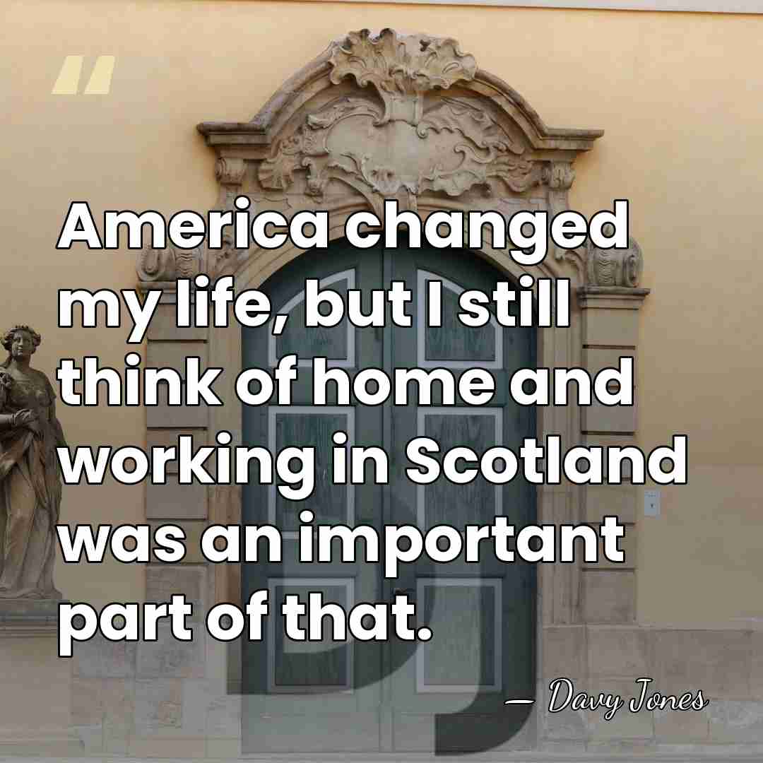 America changed my life, but I still think of home and working&hellip; - Davy Jones