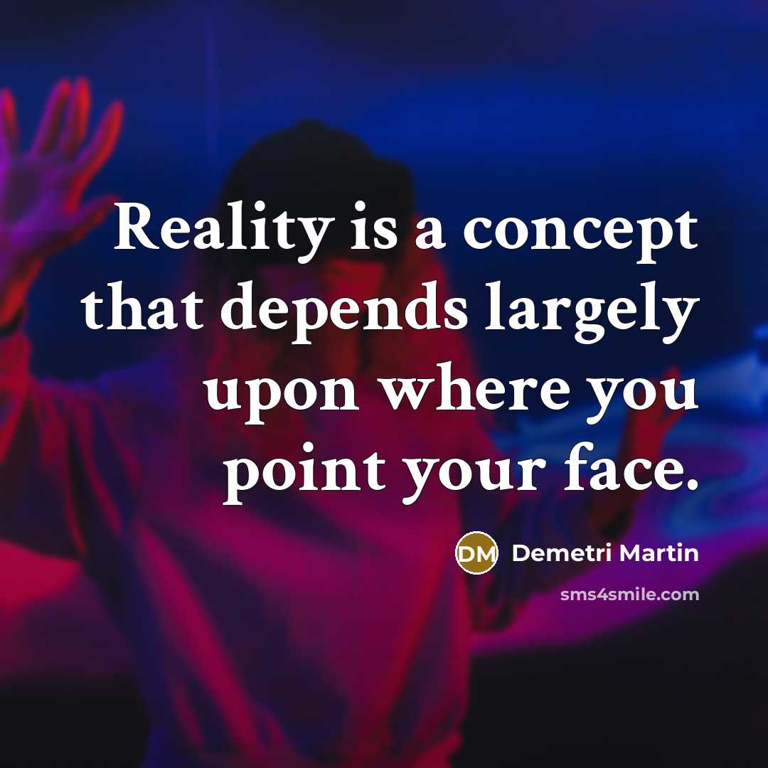 “Reality is a concept that depends largely upon where you…” quote by Demetri Martin