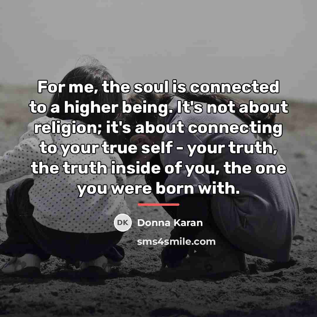 “For me, the soul is connected to a higher being.…” quote by Donna Karan