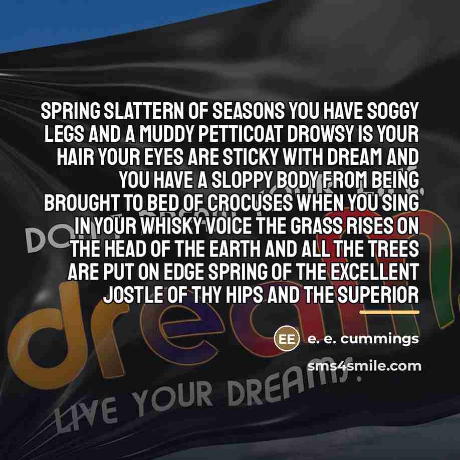 “Spring slattern of seasons you have soggy legs and a…” quote by e. e. cummings