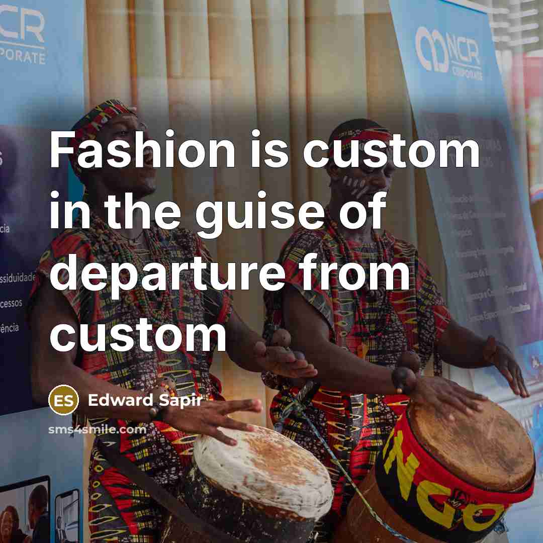 “Fashion is custom in the guise of departure from custom…” quote by Edward Sapir