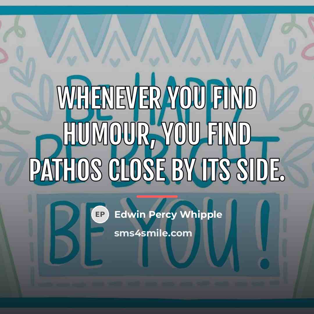 “Whenever you find humour, you find pathos close by its…” quote by Edwin Percy Whipple