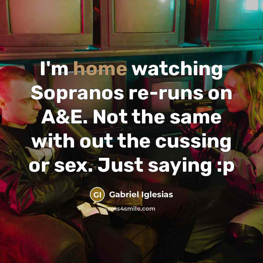 “I'm home watching Sopranos re-runs on A&E. Not the same with out the cussing or sex. Just saying :p” quote by Gabriel Iglesias