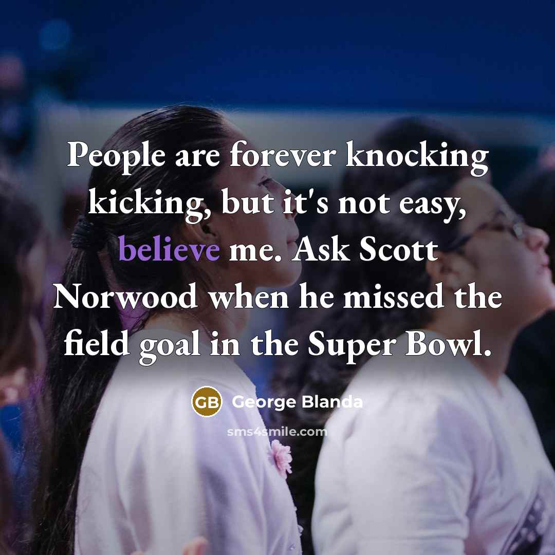 “People are forever knocking kicking, but it's not easy, believe…” quote by George Blanda
